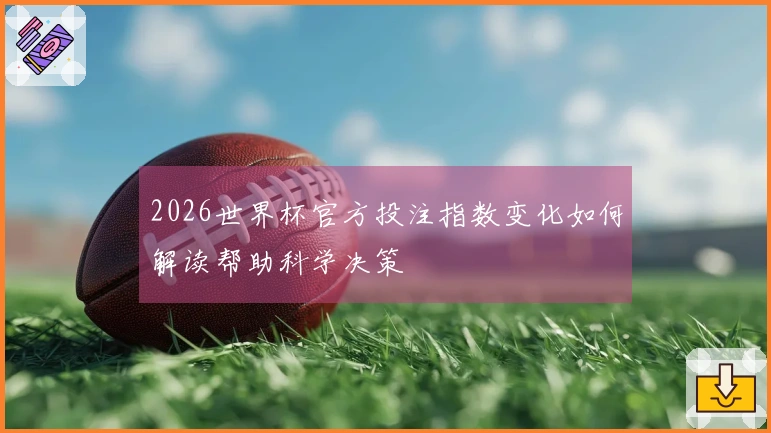 2026世界杯官方投注指数变化如何解读帮助科学决策